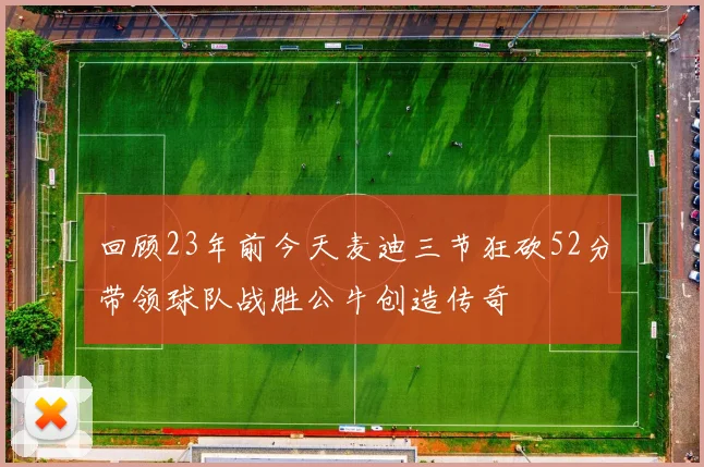 回顾23年前今天麦迪三节狂砍52分带领球队战胜公牛创造传奇