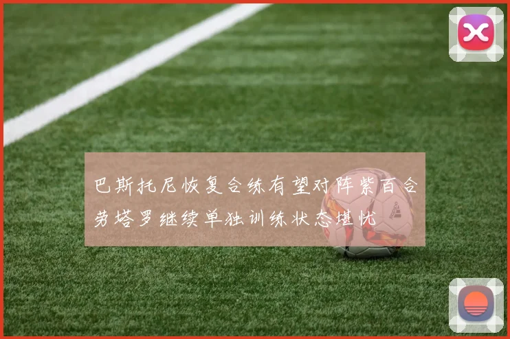 巴斯托尼恢复合练有望对阵紫百合劳塔罗继续单独训练状态堪忧