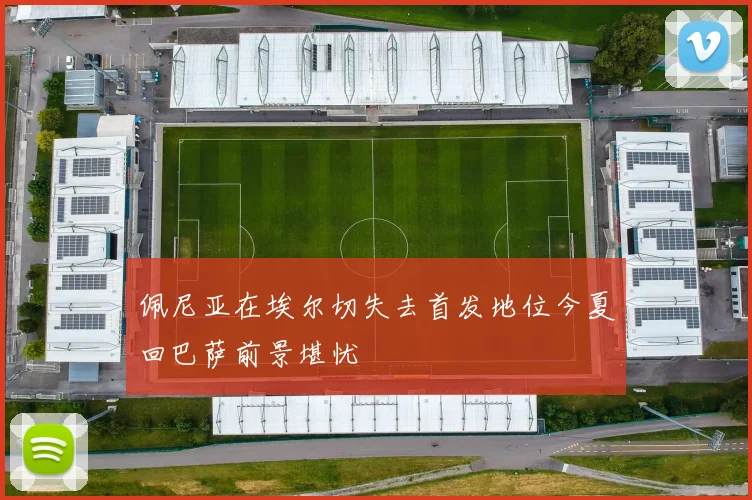 佩尼亚在埃尔切失去首发地位今夏回巴萨前景堪忧