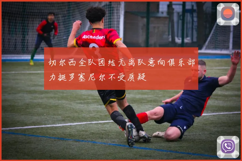 切尔西全队团结无离队意向俱乐部力挺罗塞尼尔不受质疑