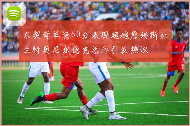 东契奇单场60分表现超越詹姆斯杜兰特奥尼尔德克总和引发热议